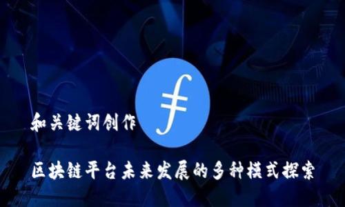 和关键词创作

区块链平台未来发展的多种模式探索