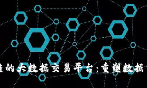 基于区块链的大数据交易平台：重塑数据交易的未来
