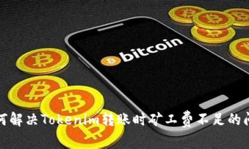 如何解决Tokenim转账时矿工费不足的问题