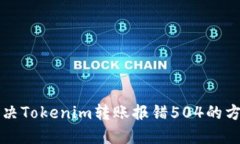 解决Tokenim转账报错504的方法