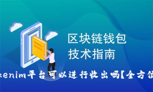 : Tokenim平台可以进行收出吗？全方位解读