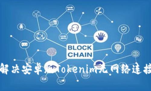 如何解决安卓版Tokenim无网络连接问题