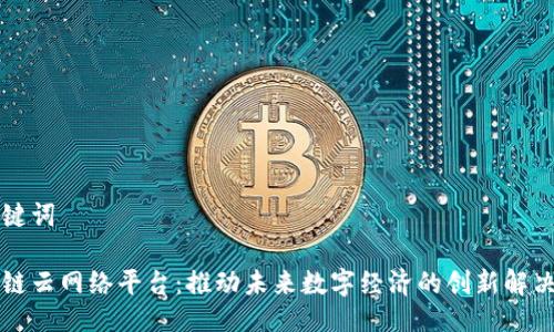 与关键词

区块链云网络平台：推动未来数字经济的创新解决方案