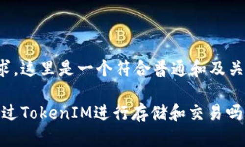 根据您的请求，这里是一个符合普通和及关键词的示例：

 BTM可以通过TokenIM进行存储和交易吗？