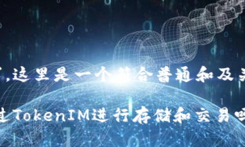 根据您的请求，这里是一个符合普通和及关键词的示例：

 BTM可以通过TokenIM进行存储和交易吗？