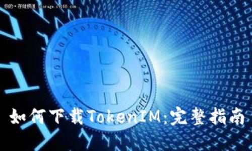 如何下载TokenIM：完整指南