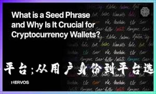 区块链用户与平台：从用户身份到平台选择的全面解析