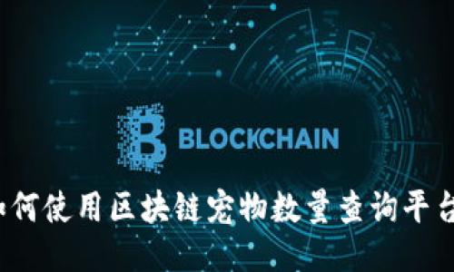 如何使用区块链宠物数量查询平台？