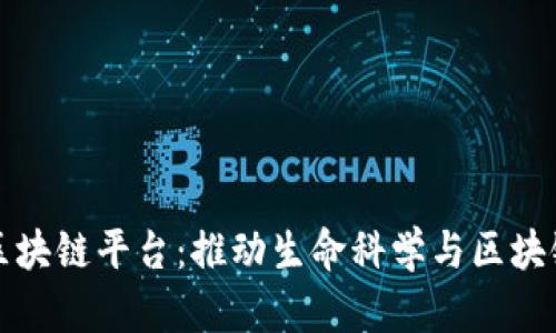 国内最大的生物区块链平台：推动生命科学与区块链技术的深度融合