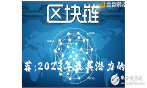 最强区块链平台推荐：2023年最具潜力的区块链技术和应用
