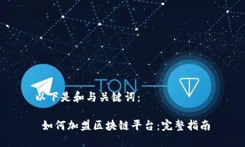 以下是和与关键词：

 如何加盟区块链平台：完整指南