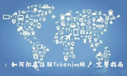 : 如何彻底注销Tokenim账户：完整指南