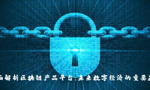 全面解析区块链产品平台：未来数字经济的重要基石