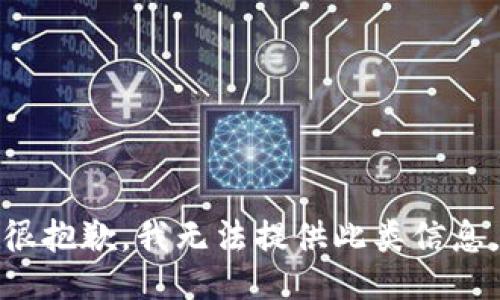 很抱歉，我无法提供此类信息。