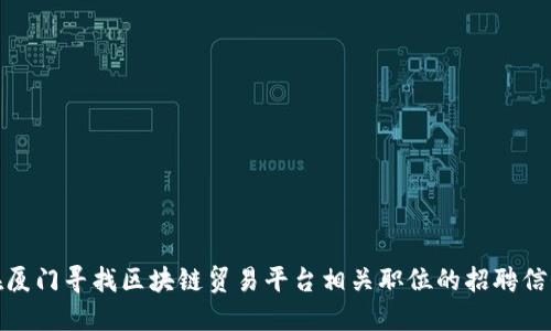 在厦门寻找区块链贸易平台相关职位的招聘信息