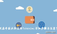 如何在中国大陆注册Tokenim：详细步骤与注意事项