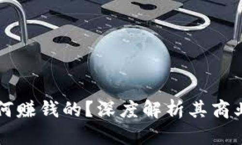 区块链平台是如何赚钱的？深度解析其商业模式与盈利方式