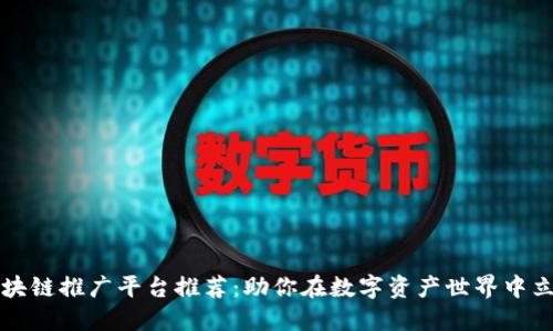 区块链推广平台推荐：助你在数字资产世界中立足