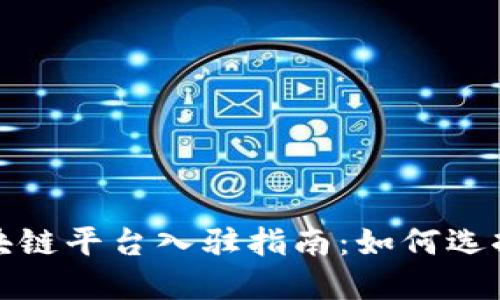 正规区块链平台入驻指南：如何选择与注册