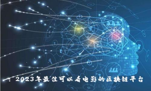 : 2023年最佳可以看电影的区块链平台