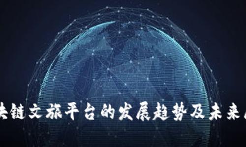 区块链文旅平台的发展趋势及未来展望