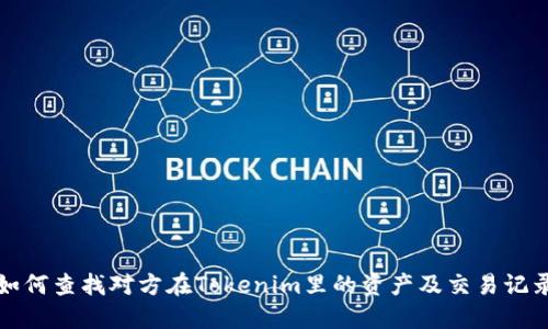 如何查找对方在Tokenim里的资产及交易记录