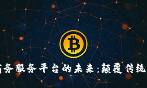 区块链商务服务平台的未来：颠覆传统商业模式