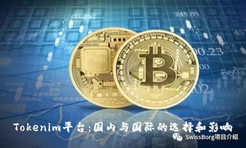 Tokenim平台：国内与国际的选择和影响