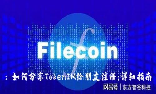 : 如何分享TokenIM给朋友注册：详细指南