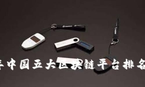 2023年中国五大区块链平台排名及分析