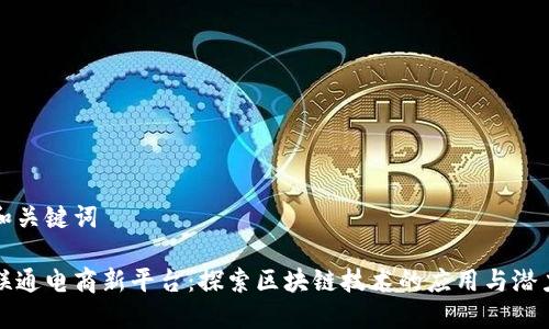 和关键词

联通电商新平台：探索区块链技术的应用与潜力