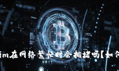 Tokenim在网络繁忙时会拥堵吗？如何应对？