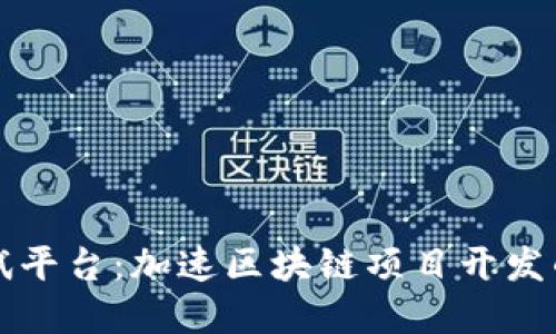 区块链测试平台：加速区块链项目开发的最佳选择