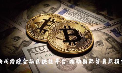 衢州跨境金融区块链平台：推动国际贸易新模式