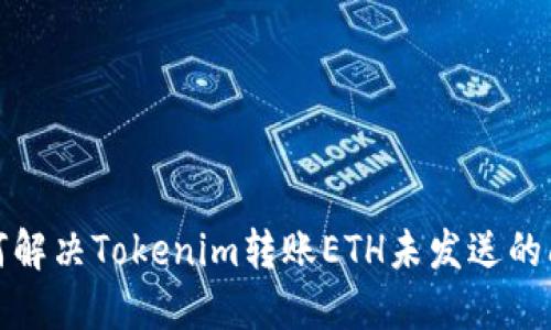 如何解决Tokenim转账ETH未发送的问题