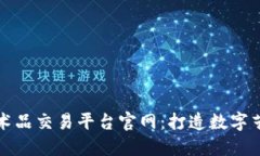 区块链艺术品交易平台官网：打造数字艺术新时