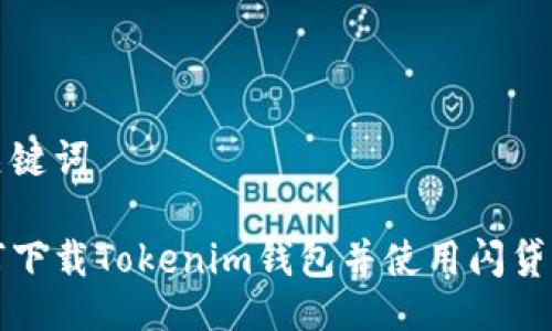 与关键词

如何下载Tokenim钱包并使用闪贷功能