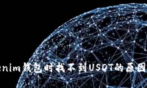: 使用Tokenim钱包时找不到USDT的原因及解决方案