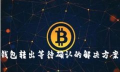 : Tokenim钱包转出等待确认的解决方案与常见问题