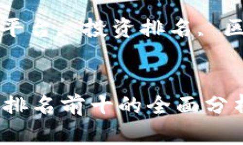 题目: 区块链项目投资平台排名前十的全面分析

关键词: 区块链投资平台, 投资排名, 区块链项目, 投资策略


区块链项目投资平台排名前十的全面分析