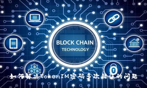 如何解决TokenIM密码多次错误的问题