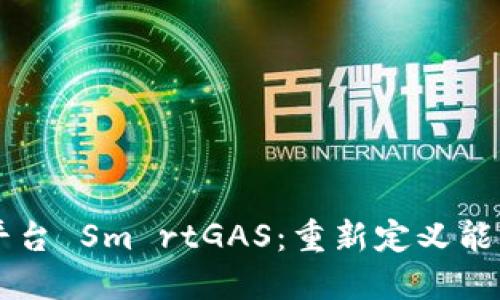 智能区块链平台 Sm rtGAS：重新定义能源交易的未来