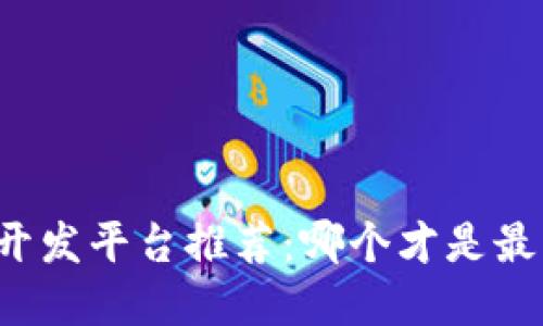 区块链开发平台推荐：哪个才是最佳选择？
