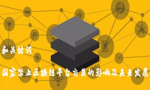 和关键词

国家禁止区块链平台交易的影响及未来发展