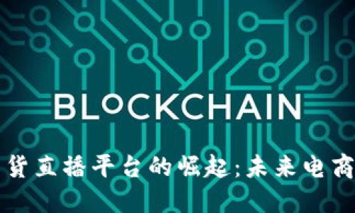 区块链带货直播平台的崛起：未来电商的新趋势