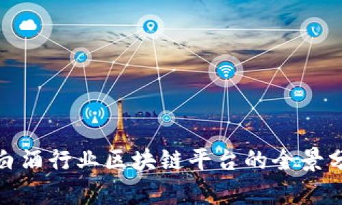 : 白酒行业区块链平台的全景分析