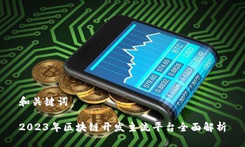 和关键词

2023年区块链开发主流平台全面解析