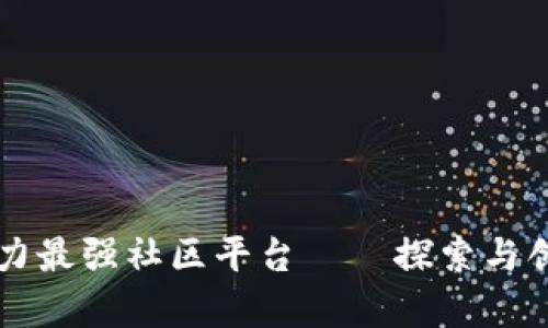 区块链实力最强社区平台——探索与创新的前沿