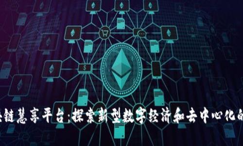  区块链慧享平台：探索新型数字经济和去中心化的未来