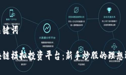 和关键词

区块链模拟投资平台：新手炒股的理想选择